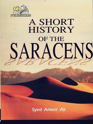 A Short History of The Saracens By Syed Ameer Ali (AH Publishers)