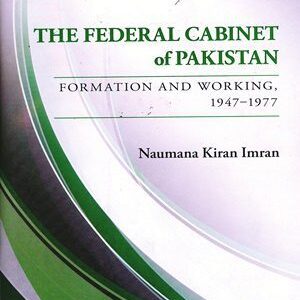 The Federal Cabinet of Pakistan Formation And Working 1947-1977 By Naumana Kiran Imran (Oxford)