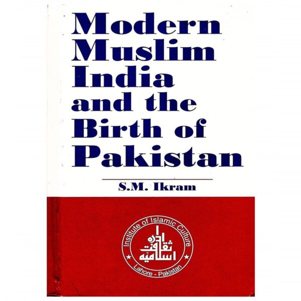 Modern Muslim India and the Birth of Pakistan By S.M. Ikram